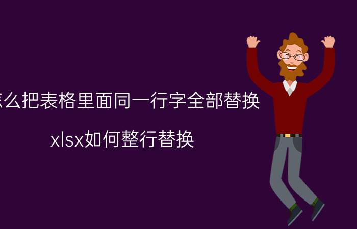 怎么把表格里面同一行字全部替换 xlsx如何整行替换？